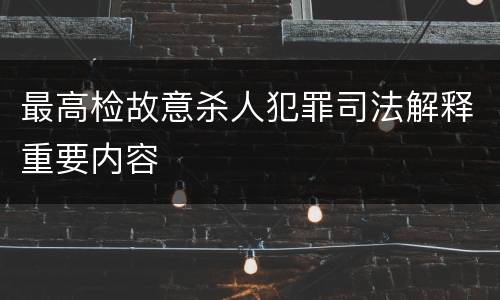 最高检故意杀人犯罪司法解释重要内容