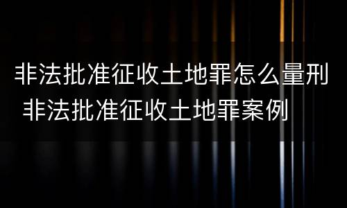 非法批准征收土地罪怎么量刑 非法批准征收土地罪案例