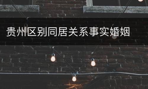 贵州区别同居关系事实婚姻