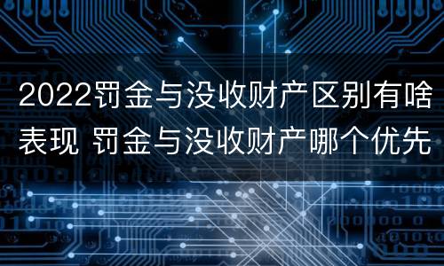 2022罚金与没收财产区别有啥表现 罚金与没收财产哪个优先
