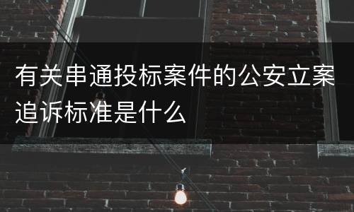 有关串通投标案件的公安立案追诉标准是什么