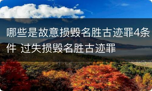 哪些是故意损毁名胜古迹罪4条件 过失损毁名胜古迹罪