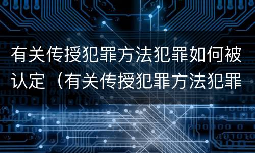 有关传授犯罪方法犯罪如何被认定（有关传授犯罪方法犯罪如何被认定为）