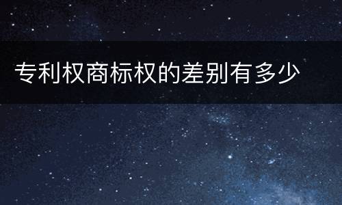 专利权商标权的差别有多少