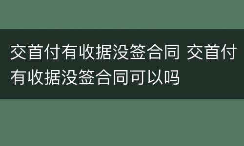 交首付有收据没签合同 交首付有收据没签合同可以吗
