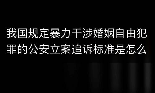 我国规定暴力干涉婚姻自由犯罪的公安立案追诉标准是怎么规定
