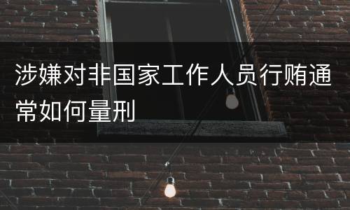 涉嫌对非国家工作人员行贿通常如何量刑