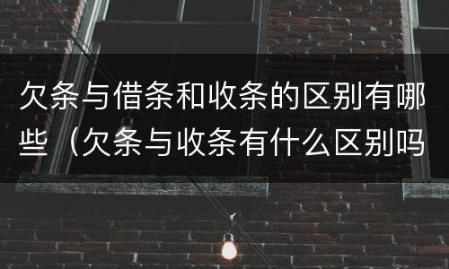 欠条与借条和收条的区别有哪些（欠条与收条有什么区别吗）