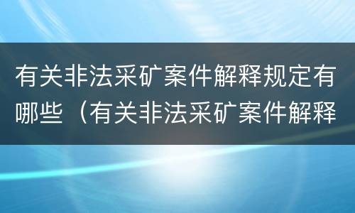 有关非法采矿案件解释规定有哪些（有关非法采矿案件解释规定有哪些法律依据）