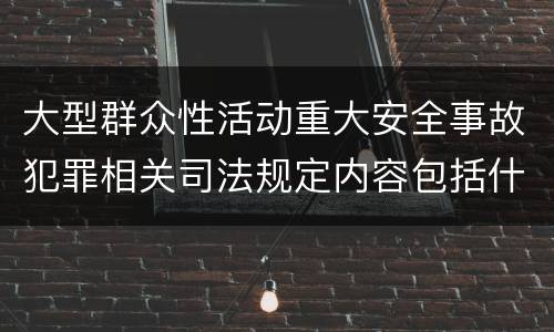 大型群众性活动重大安全事故犯罪相关司法规定内容包括什么