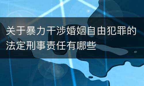 关于暴力干涉婚姻自由犯罪的法定刑事责任有哪些