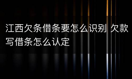 江西欠条借条要怎么识别 欠款写借条怎么认定