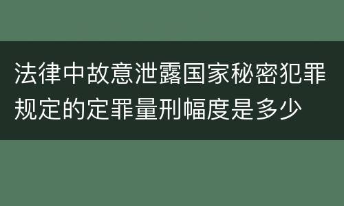 法律中故意泄露国家秘密犯罪规定的定罪量刑幅度是多少