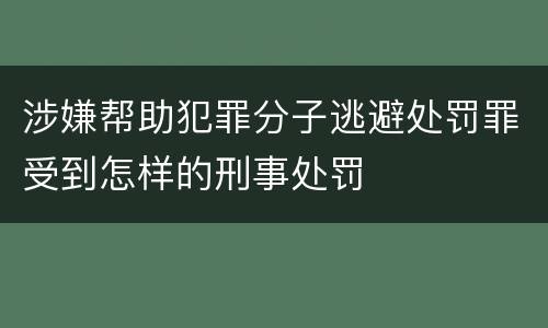 涉嫌帮助犯罪分子逃避处罚罪受到怎样的刑事处罚