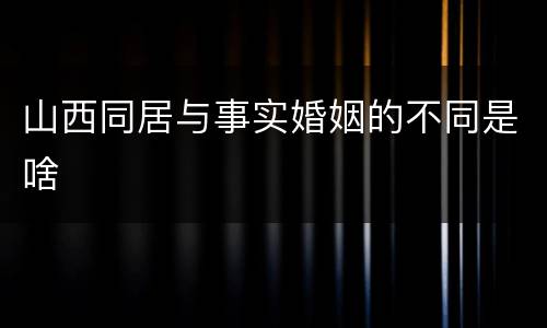 山西同居与事实婚姻的不同是啥