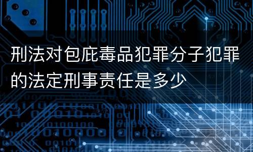 刑法对包庇毒品犯罪分子犯罪的法定刑事责任是多少