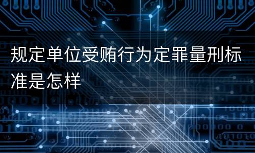规定单位受贿行为定罪量刑标准是怎样
