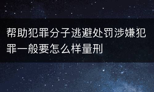 帮助犯罪分子逃避处罚涉嫌犯罪一般要怎么样量刑