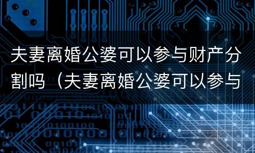 夫妻离婚公婆可以参与财产分割吗（夫妻离婚公婆可以参与财产分割吗怎么办）