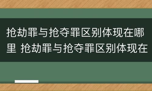 抢劫罪与抢夺罪区别体现在哪里 抢劫罪与抢夺罪区别体现在哪里呢