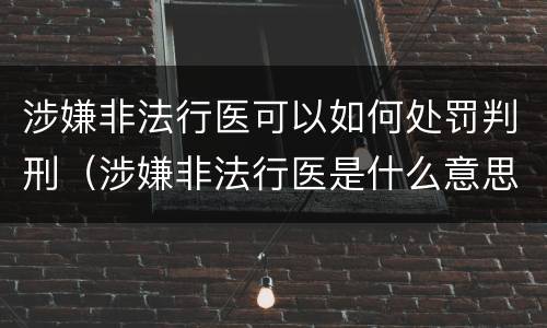涉嫌非法行医可以如何处罚判刑（涉嫌非法行医是什么意思）