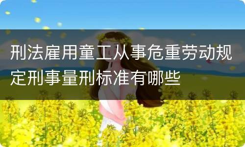 刑法雇用童工从事危重劳动规定刑事量刑标准有哪些