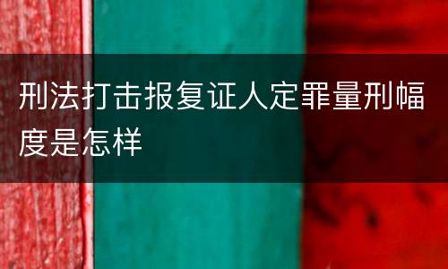 刑法打击报复证人定罪量刑幅度是怎样