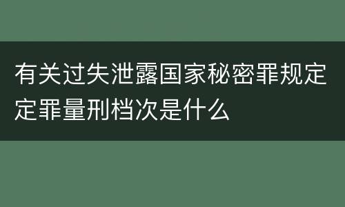 有关过失泄露国家秘密罪规定定罪量刑档次是什么