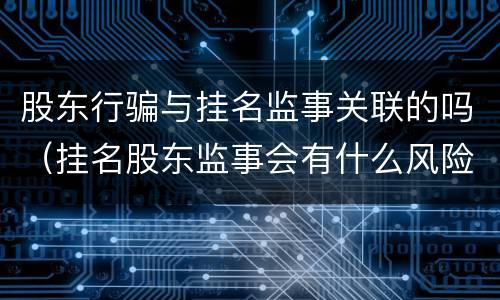 股东行骗与挂名监事关联的吗（挂名股东监事会有什么风险吗）
