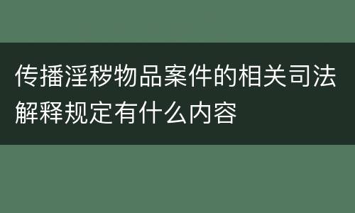 传播淫秽物品案件的相关司法解释规定有什么内容