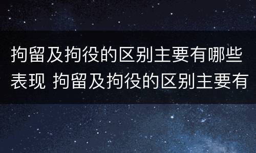 拘留及拘役的区别主要有哪些表现 拘留及拘役的区别主要有哪些表现形式
