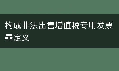 构成非法出售增值税专用发票罪定义