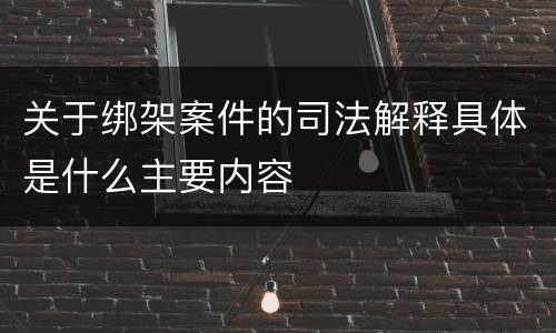 关于绑架案件的司法解释具体是什么主要内容