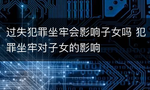 过失犯罪坐牢会影响子女吗 犯罪坐牢对子女的影响