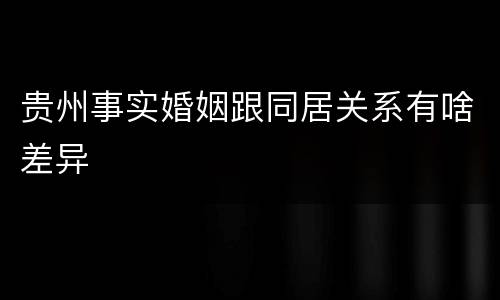 贵州事实婚姻跟同居关系有啥差异