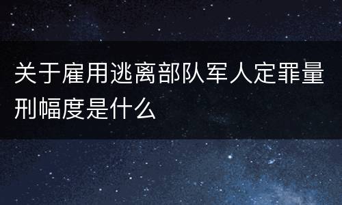 关于雇用逃离部队军人定罪量刑幅度是什么