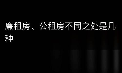 廉租房、公租房不同之处是几种