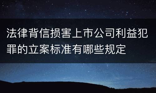法律背信损害上市公司利益犯罪的立案标准有哪些规定
