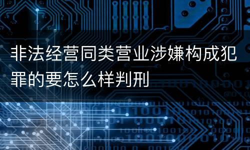非法经营同类营业涉嫌构成犯罪的要怎么样判刑