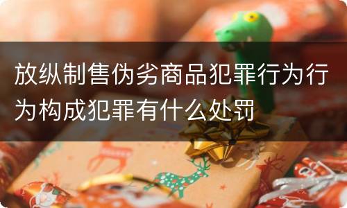 放纵制售伪劣商品犯罪行为行为构成犯罪有什么处罚