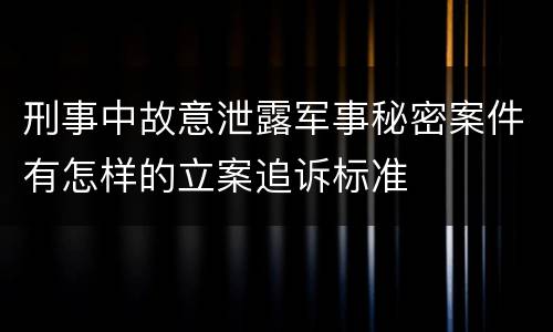 刑事中故意泄露军事秘密案件有怎样的立案追诉标准