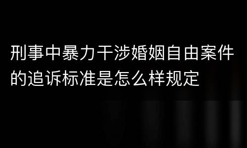 刑事中暴力干涉婚姻自由案件的追诉标准是怎么样规定