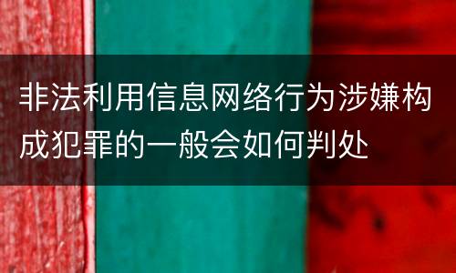 非法利用信息网络行为涉嫌构成犯罪的一般会如何判处