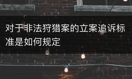 对于非法狩猎案的立案追诉标准是如何规定