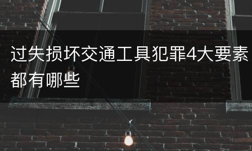 过失损坏交通工具犯罪4大要素都有哪些