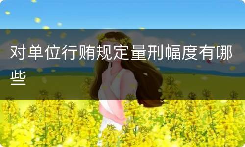 对单位行贿规定量刑幅度有哪些