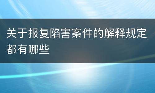 关于报复陷害案件的解释规定都有哪些