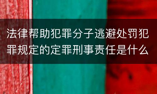 法律帮助犯罪分子逃避处罚犯罪规定的定罪刑事责任是什么