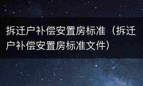 拆迁户补偿安置房标准（拆迁户补偿安置房标准文件）