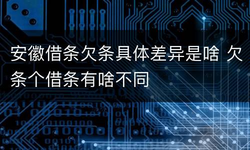 安徽借条欠条具体差异是啥 欠条个借条有啥不同